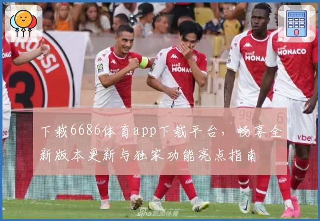 下载6686体育app下载平台，畅享全新版本更新与独家功能亮点指南