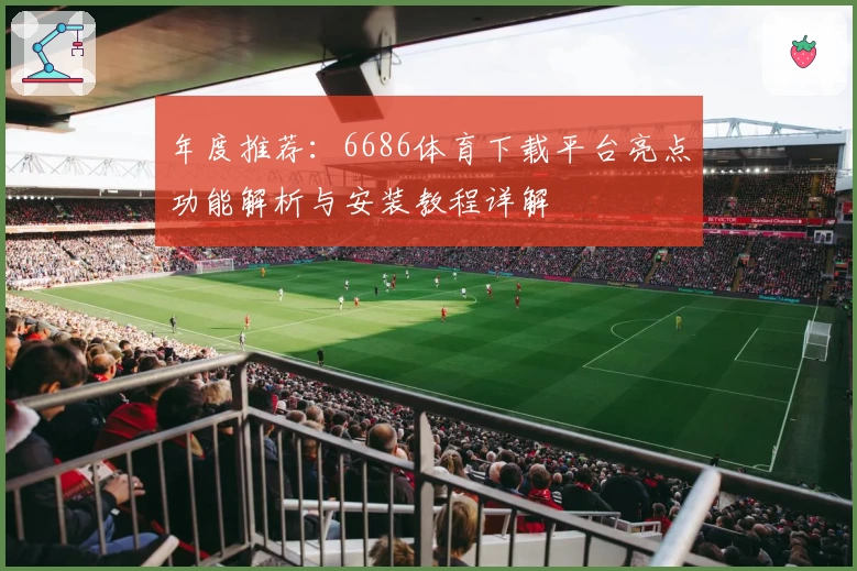 年度推荐：6686体育下载平台亮点功能解析与安装教程详解