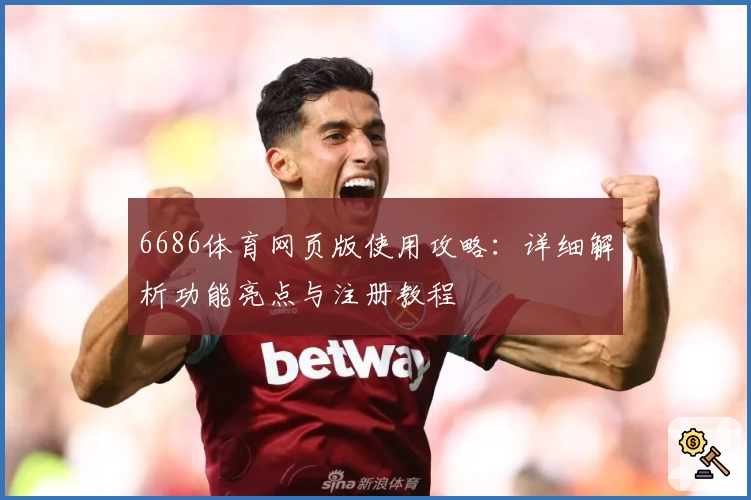 6686体育网页版使用攻略：详细解析功能亮点与注册教程