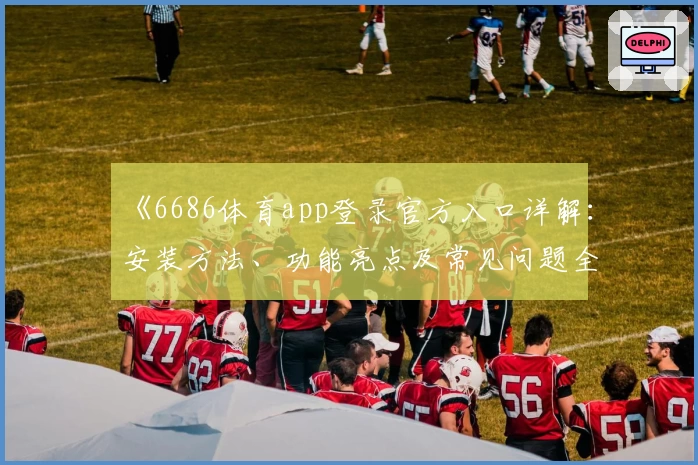 《6686体育app登录官方入口详解：安装方法、功能亮点及常见问题全解析》