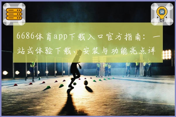 6686体育app下载入口官方指南：一站式体验下载、安装与功能亮点详解