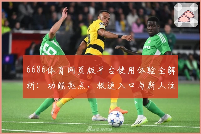 6686体育网页版平台使用体验全解析：功能亮点、极速入口与新人注册教程