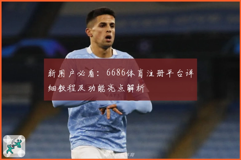 新用户必看：6686体育注册平台详细教程及功能亮点解析