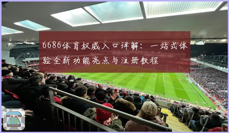 6686体育权威入口详解：一站式体验全新功能亮点与注册教程