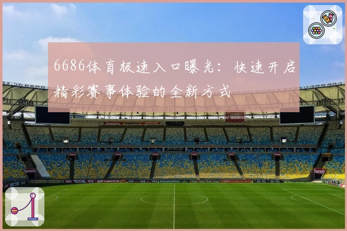 6686体育极速入口曝光:快速开启精彩赛事体验的全新方式
