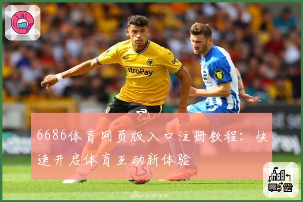6686体育网页版入口注册教程：快速开启体育互动新体验