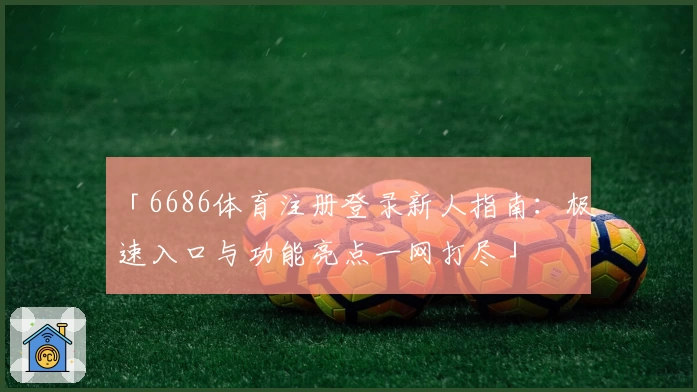 「6686体育注册登录新人指南:极速入口与功能亮点一网打尽」