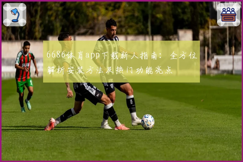 6686体育app下载新人指南：全方位解析安装方法及热门功能亮点