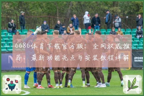 6686体育下载官方版：全网权威推荐，最新功能亮点与安装教程详解