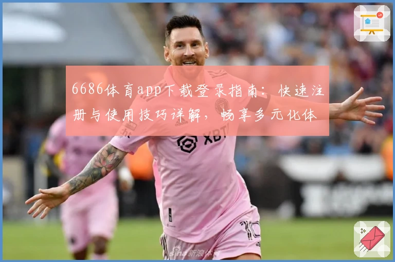 6686体育app下载登录指南：快速注册与使用技巧详解，畅享多元化体育服务体验