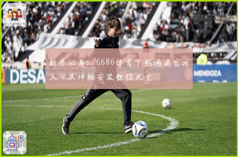 新手必看：6686体育下载通道官方入口及详细安装教程大全