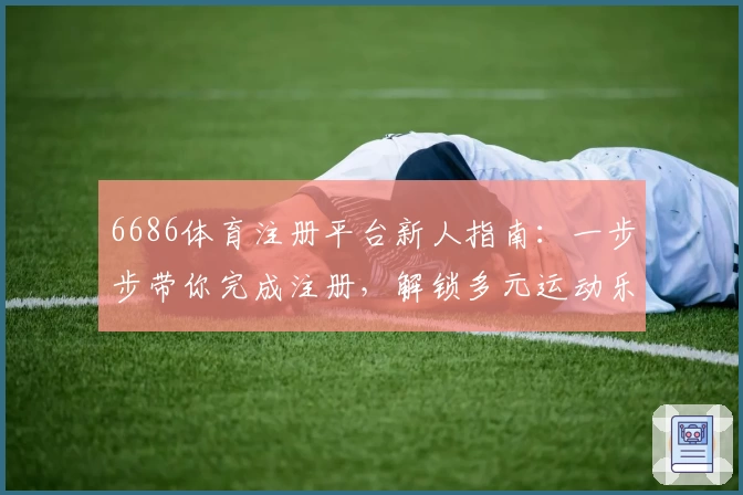 6686体育注册平台新人指南：一步步带你完成注册，解锁多元运动乐趣