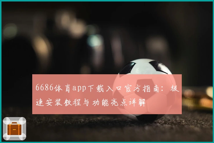 6686体育app下载入口官方指南：极速安装教程与功能亮点详解