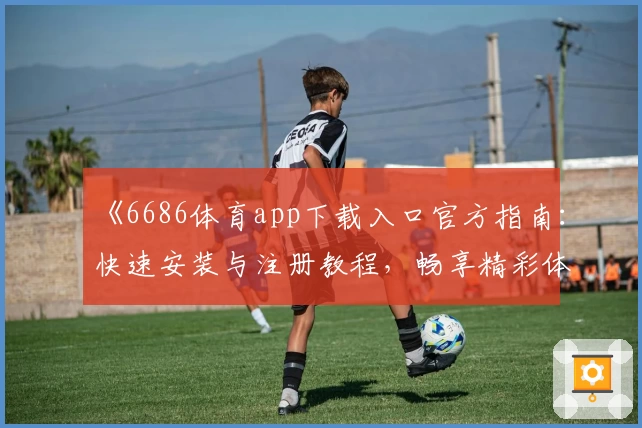 《6686体育app下载入口官方指南：快速安装与注册教程，畅享精彩体育世界》