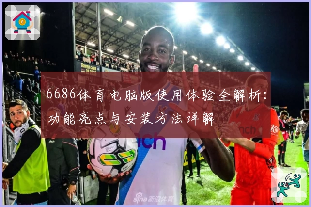 6686体育电脑版使用体验全解析：功能亮点与安装方法详解