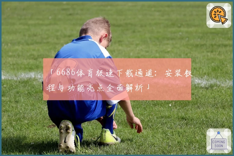 「6686体育极速下载通道：安装教程与功能亮点全面解析」