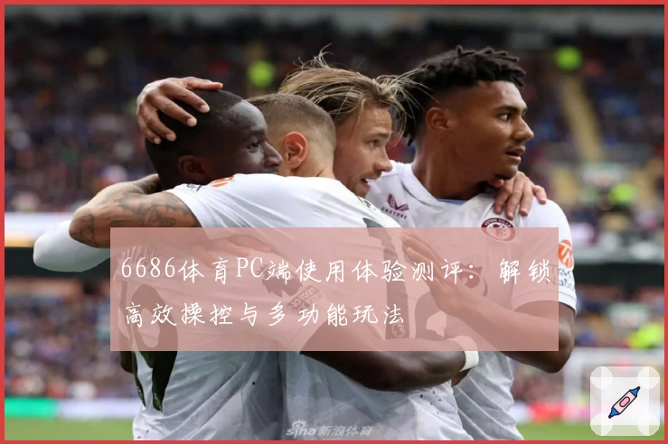 6686体育PC端使用体验测评：解锁高效操控与多功能玩法