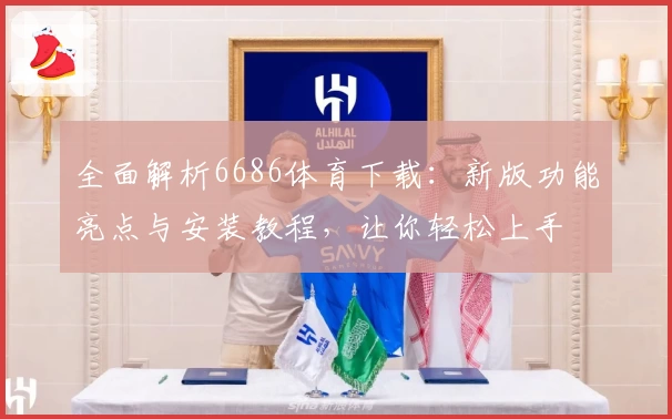 全面解析6686体育下载:新版功能亮点与安装教程,让你轻松上手