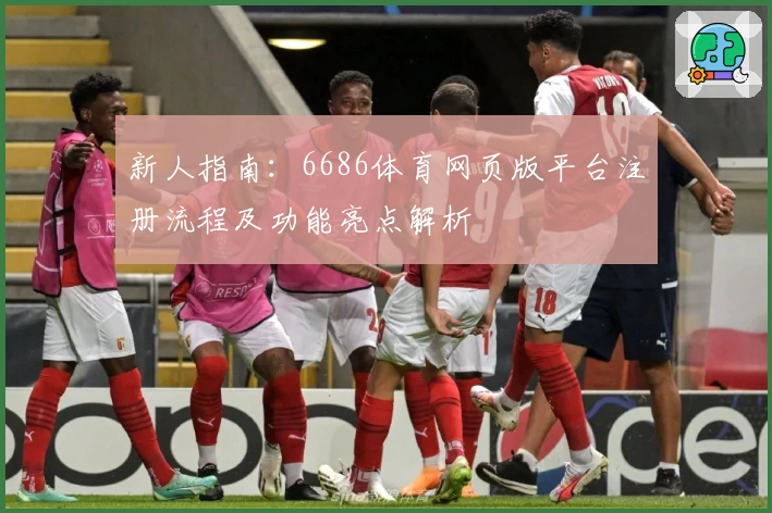 新人指南：6686体育网页版平台注册流程及功能亮点解析