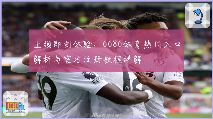上线即刻体验，6686体育热门入口解析与官方注册教程详解