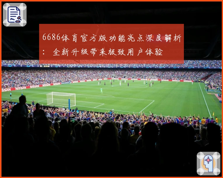 6686体育官方版功能亮点深度解析:全新升级带来极致用户体验