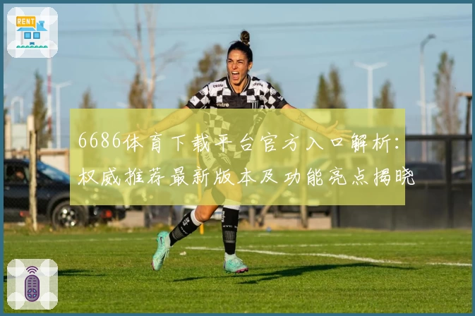 6686体育下载平台官方入口解析:权威推荐最新版本及功能亮点揭晓