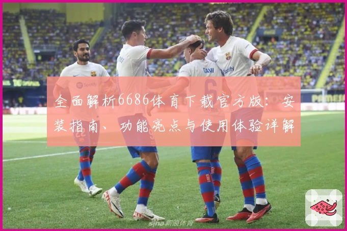 全面解析6686体育下载官方版：安装指南、功能亮点与使用体验详解