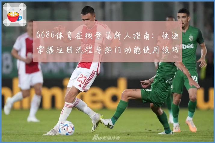 6686体育在线登录新人指南：快速掌握注册流程与热门功能使用技巧