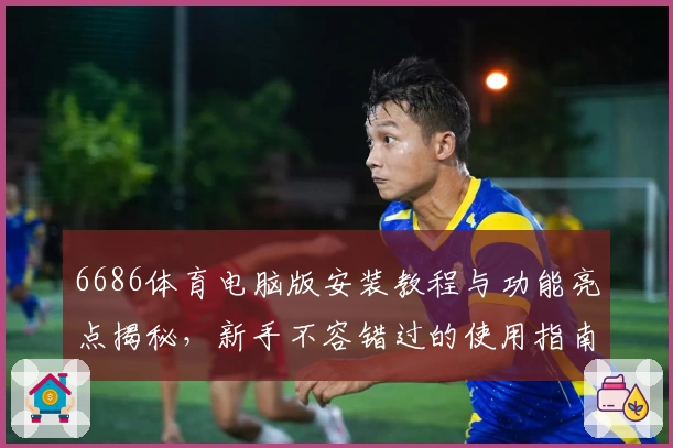6686体育电脑版安装教程与功能亮点揭秘，新手不容错过的使用指南