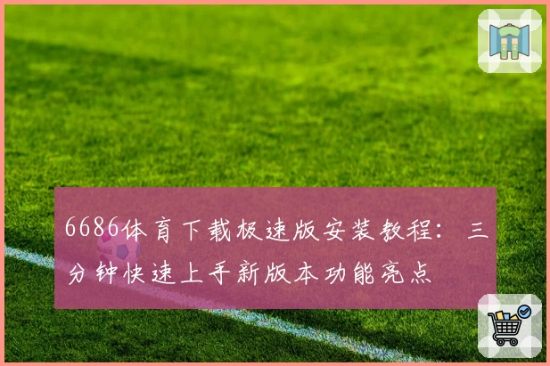 6686体育下载极速版安装教程：三分钟快速上手新版本功能亮点