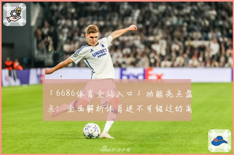「6686体育全站入口」功能亮点盘点:全面解析体育迷不可错过的高效平台