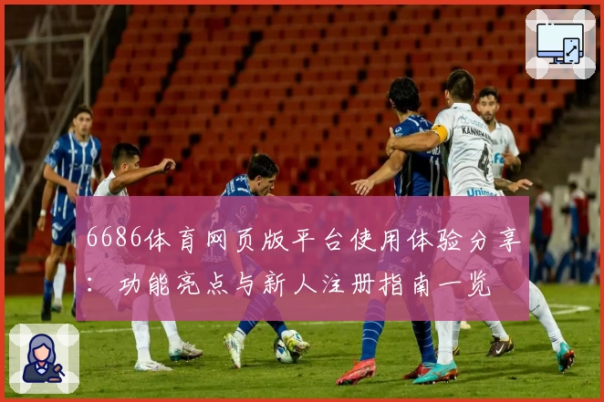 6686体育网页版平台使用体验分享：功能亮点与新人注册指南一览