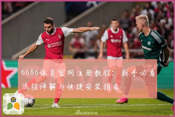 6686体育官网注册教程：新手必看流程详解与快捷安装指南