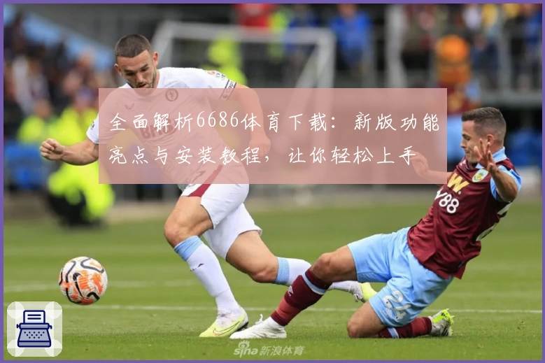 全面解析6686体育下载：新版功能亮点与安装教程，让你轻松上手