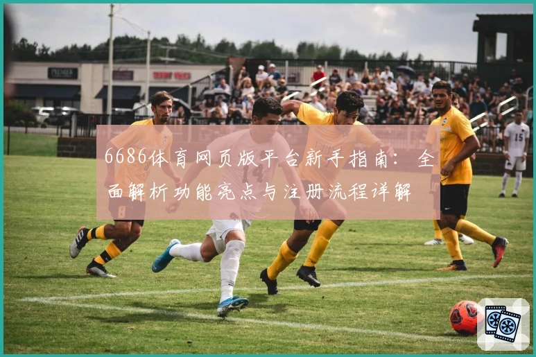 6686体育网页版平台新手指南：全面解析功能亮点与注册流程详解
