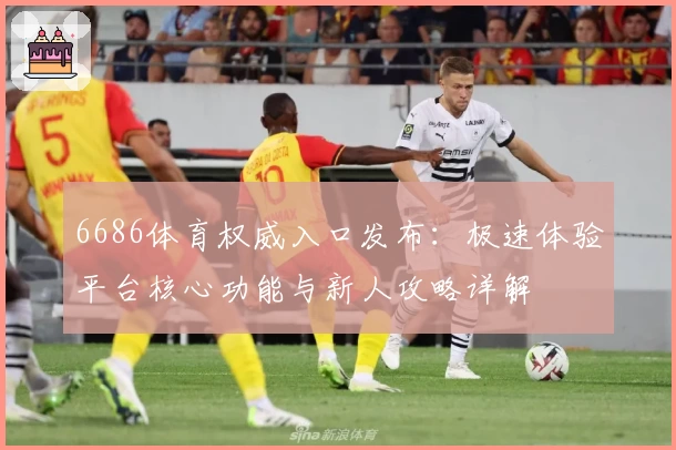 6686体育权威入口发布：极速体验平台核心功能与新人攻略详解
