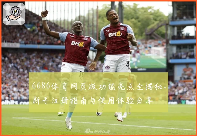 6686体育网页版功能亮点全揭秘,新手注册指南与使用体验分享