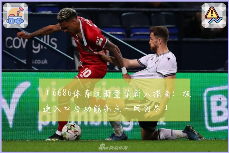「6686体育注册登录新人指南：极速入口与功能亮点一网打尽」