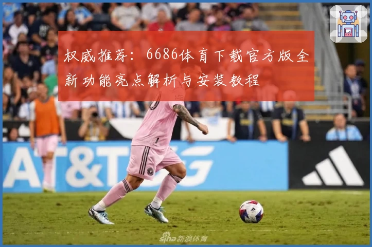 权威推荐：6686体育下载官方版全新功能亮点解析与安装教程