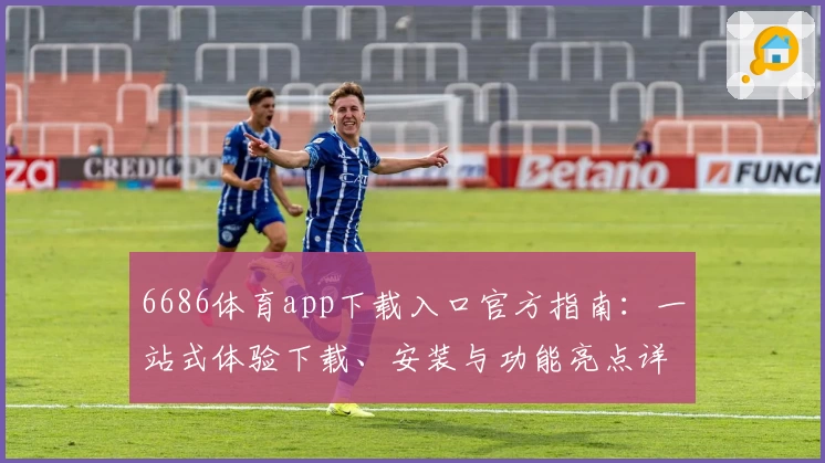 6686体育app下载入口官方指南：一站式体验下载、安装与功能亮点详解