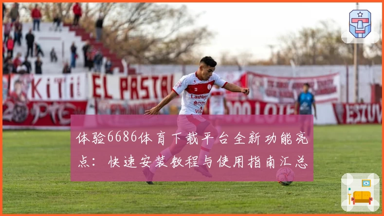 体验6686体育下载平台全新功能亮点:快速安装教程与使用指南汇总