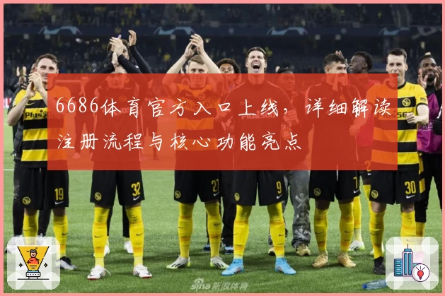 6686体育官方入口上线，详细解读注册流程与核心功能亮点