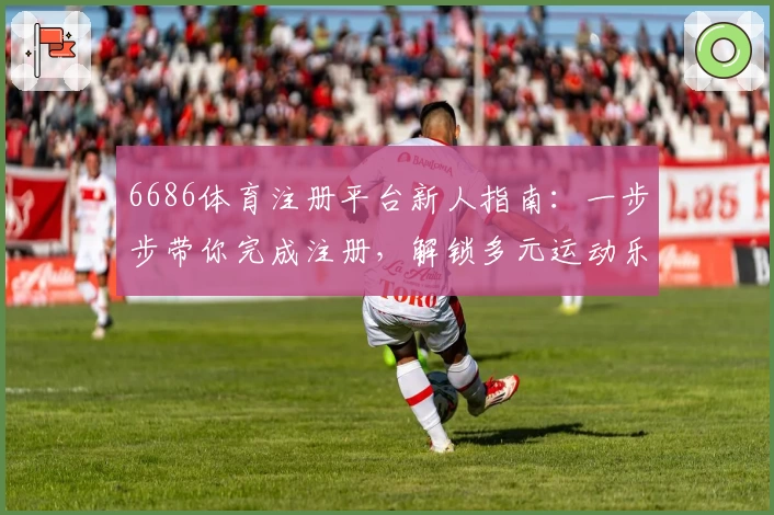 6686体育注册平台新人指南：一步步带你完成注册，解锁多元运动乐趣