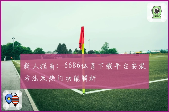 新人指南：6686体育下载平台安装方法及热门功能解析