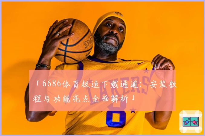 「6686体育极速下载通道：安装教程与功能亮点全面解析」