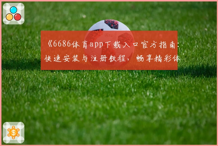 《6686体育app下载入口官方指南：快速安装与注册教程，畅享精彩体育世界》