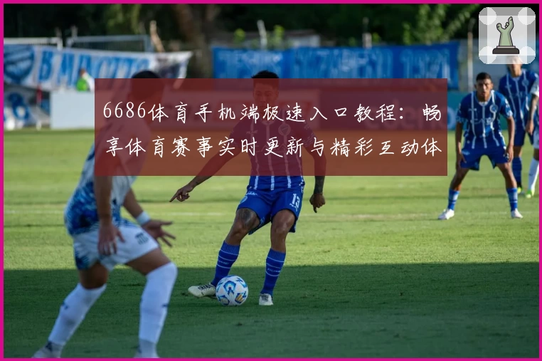 6686体育手机端极速入口教程:畅享体育赛事实时更新与精彩互动体验
