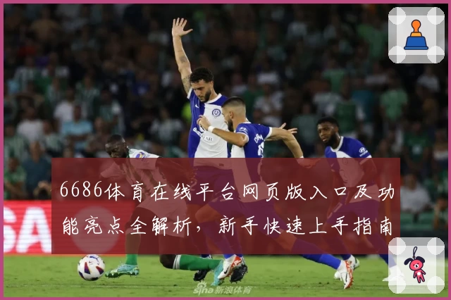 6686体育在线平台网页版入口及功能亮点全解析，新手快速上手指南